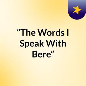 “The Words I Speak With/Bere”