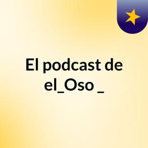 El podcast de el_Oso _