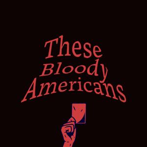 THESE BLOODY AMERICANS