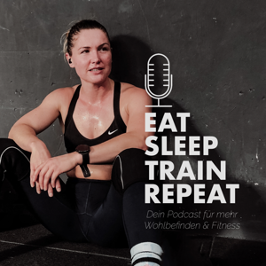 EAT SLEEP TRAIN REPEAT - Dein Podcast fuer mehr Wohlbefinden und Fitness