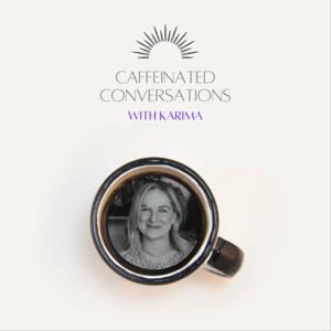 Caffeinated Conversations with Karima