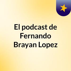 El podcast de Fernando Brayan Lopez