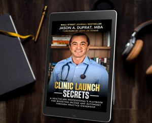 Clinic Launch Secrets: A Healthcare Professional's Playbook For Boosting Income And Autonomy Through Practice Ownership