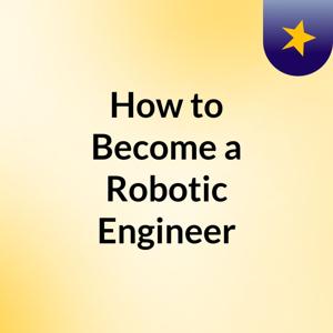 How to Become a Robotic Engineer?