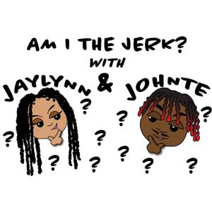 Am I the Jerk? With Jaylynn and Johnte