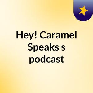 Hey! Caramel Speaks🗣's podcast