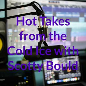 Hot Takes from the Cold Ice with Scotty Bould