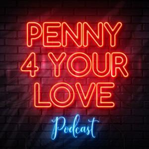 Penny 4 Your Love Podcast