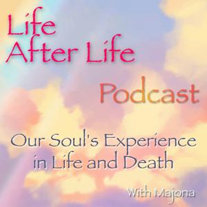 Life After Life Podcast - Our Soul's Experience in Life and Death by Majona - Angels | Spirit Guides | Paranormal | Ghosts | Intuition | Life After Death | Deja Vu | Premonition | Psychic | Higher Self | Subconscious Mind