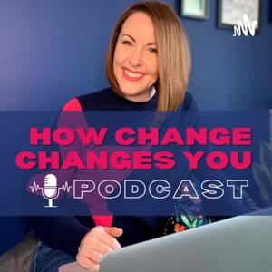 How Change Changes You Podcast