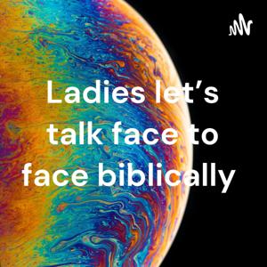 Ladies let’s talk face to face biblically