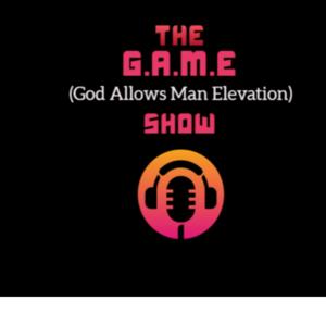 THE G.A.M.E ( GOD ALLOWS MAN ELEVATION) SHOW