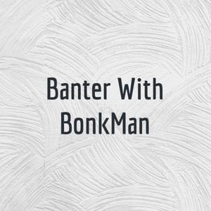 Banter With BonkMan
