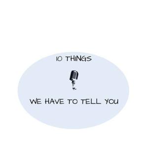 10 Things We Have to Tell You