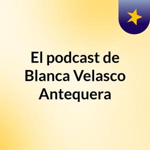 El podcast de Blanca Velasco Antequera