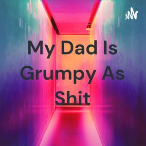 My Dad Is Grumpy As Shit