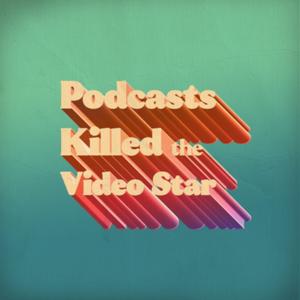 Podcasts Killed The Video Star