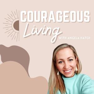 Courageous Living with Angela Hatch