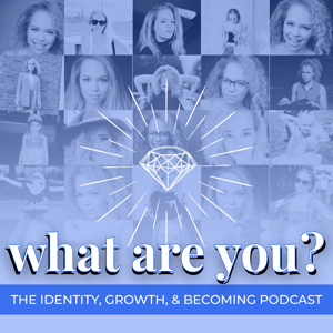 What Are You? The Identity, Growth, and Becoming Podcast