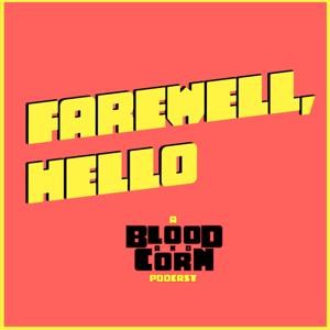 Farewell, Hello: A Blood & Corn Podcast
