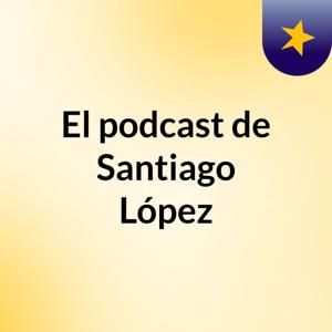 El podcast de Santiago López