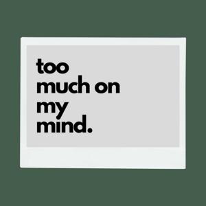 too much on my mind