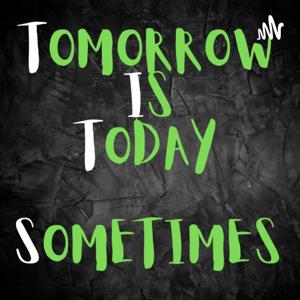 Tomorrow. is. Today. Sometimes.