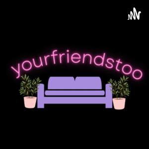 your friends too