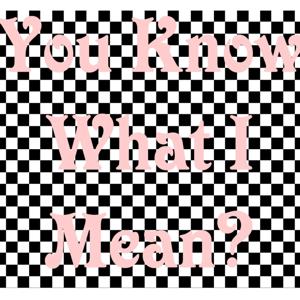 You Know What I Mean?