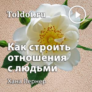 Хана Лернер  — Как правильно строить свои отношения с людьми
