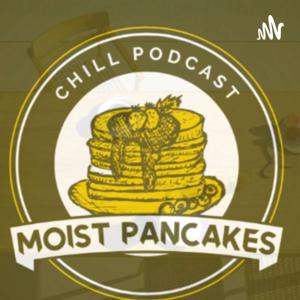 Moistpancake podcast!