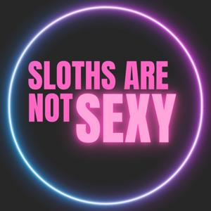 SLOTHS ARE NOT SEXY