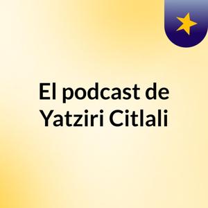 El podcast de Yatziri Citlali