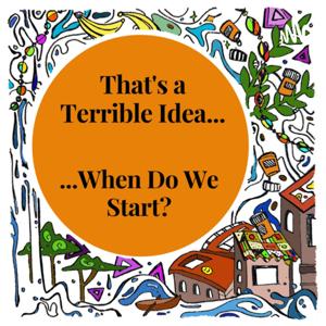 That's a Terrible Idea... When do we Start?!