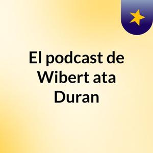 El podcast de Wibert ata Duran