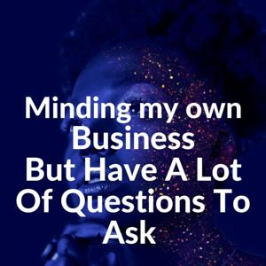 Minding My Own Business, But Have A Lot Of Questions To Ask