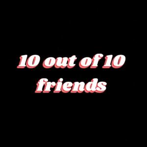 10 Out Of 10 Friends
