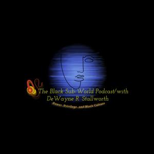 The Black Sub-World Podcast with/ DeWayne R. Stallworth