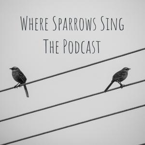 Where Sparrows Sing The Podcast