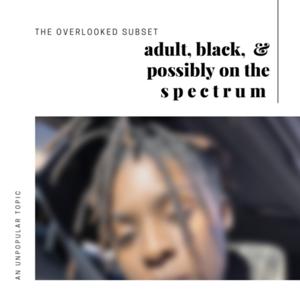 Adult, Black & Definitely On The Spectrum