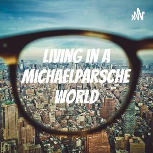 Living in a michaelparsche World