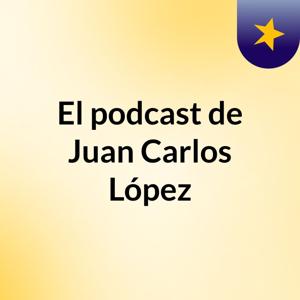 El podcast de Juan Carlos López