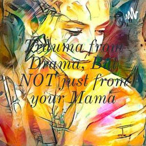 Trauma from Drama, But NOT just from your Mama