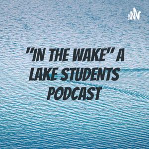 "IN THE WAKE" A LAKE STUDENTS PODCAST