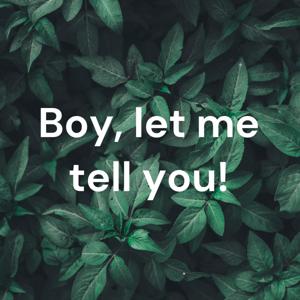 Boy, let me tell you!