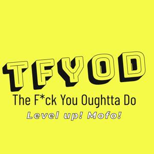 TFYOD -The F*ck You Oughtta Do