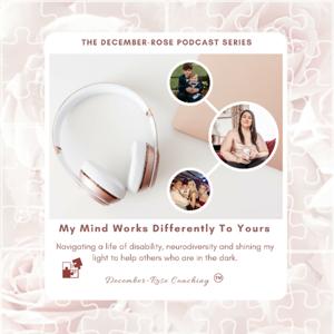 The December-Rose Podcast Series 'My Mind Works Differently To Yours'