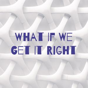 What If We Get It Right