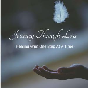 Journey Through Loss - Healing Grief One Step At A Time