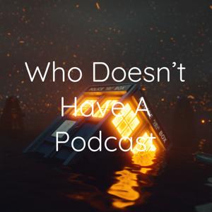 Who Doesn't Have A Podcast
